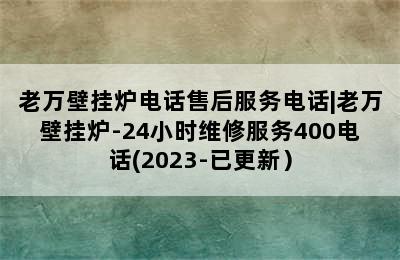 老万壁挂炉电话售后服务电话|老万壁挂炉-24小时维修服务400电话(2023-已更新）